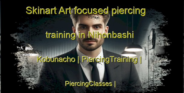 Skinart Art-focused piercing training in Nihonbashi Kobunacho | PiercingTraining | PiercingClasses | SkinartTraining-Japan